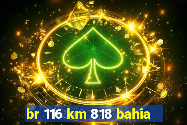 br 116 km 818 bahia